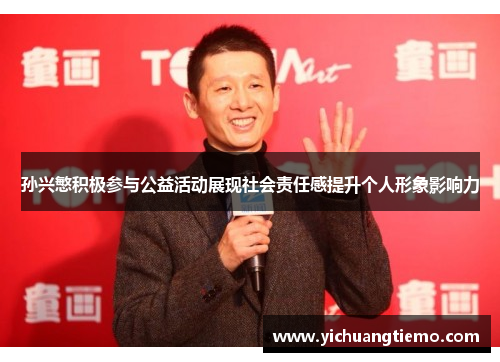 孙兴慜积极参与公益活动展现社会责任感提升个人形象影响力